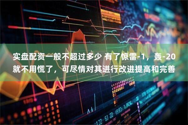 实盘配资一般不超过多少 有了惊雷-1，轰-20就不用慌了，可尽情对其进行改进提高和完善