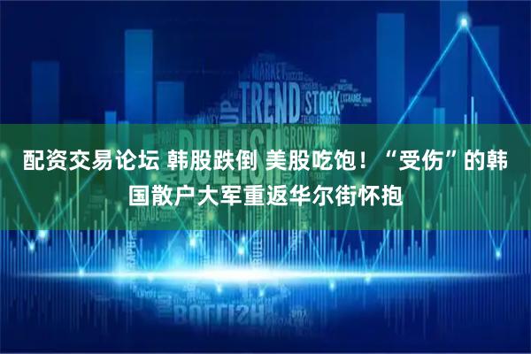 配资交易论坛 韩股跌倒 美股吃饱！“受伤”的韩国散户大军重返华尔街怀抱